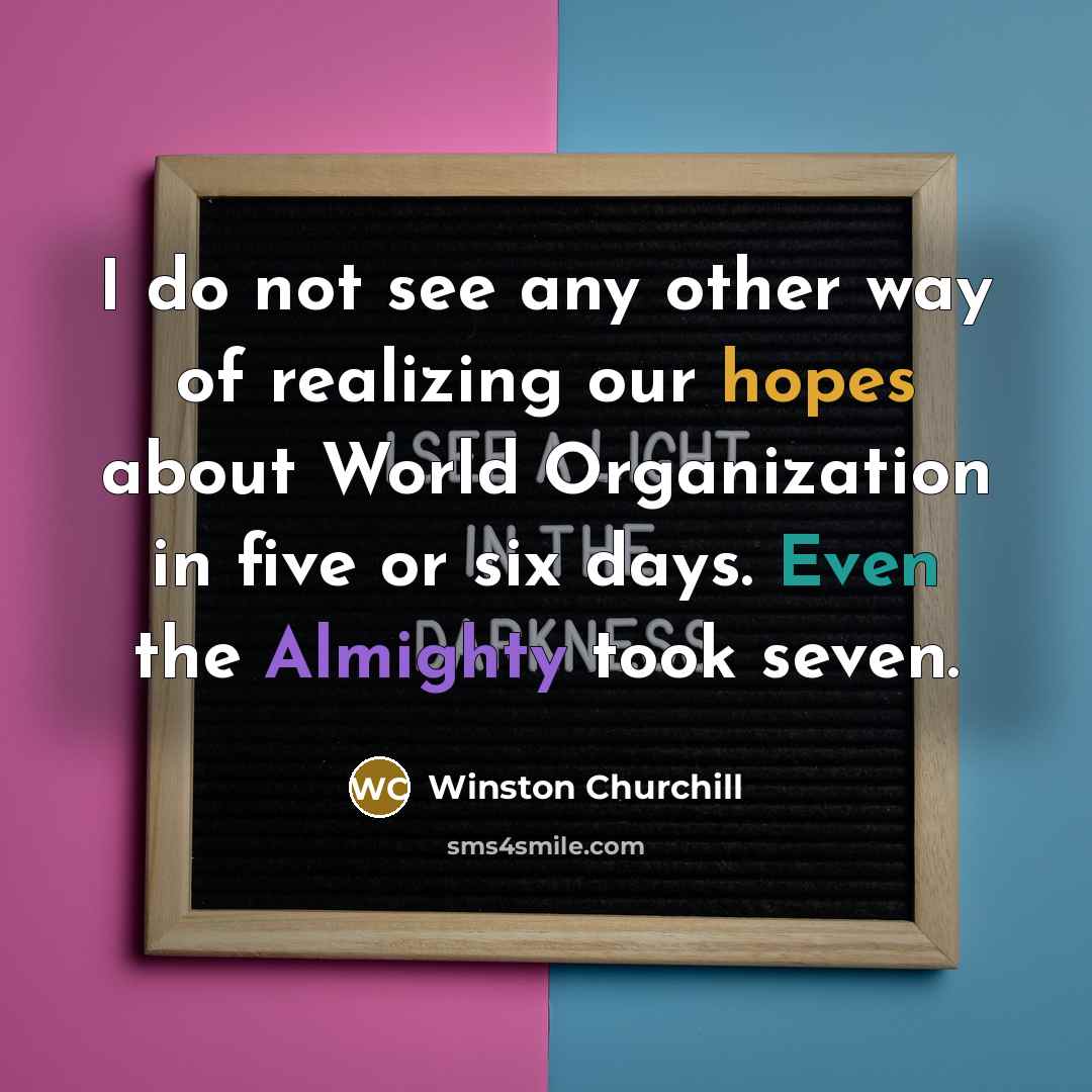 “I do not see any other way of realizing our hopes about World Organization in five or six days. Even the Almighty took seven.” quote by Winston Churchill