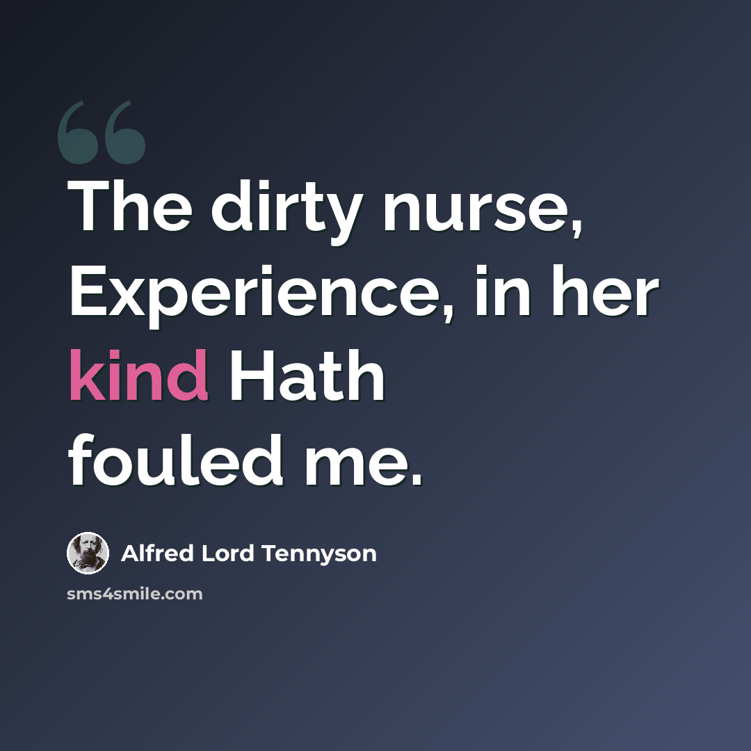 “The dirty nurse, Experience, in her kind Hath fouled me.” quote by Alfred Lord Tennyson