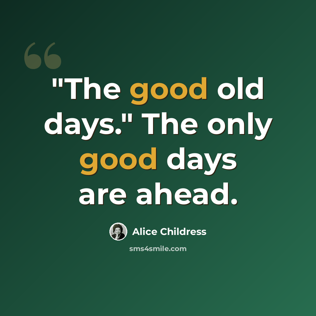 “"The good old days." The only good days are ahead.” quote by Alice Childress