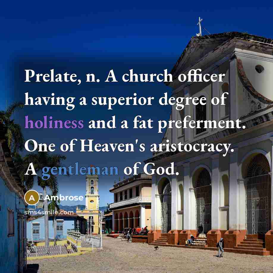 “Prelate, n. A church officer having a superior degree of holiness and a fat preferment. One of Heaven's aristocracy. A gentleman of God.” quote by Ambrose