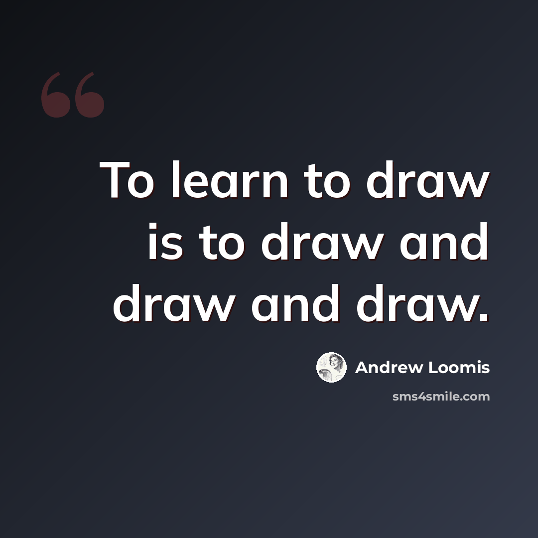 “To learn to draw is to draw and draw and draw.” quote by Andrew Loomis