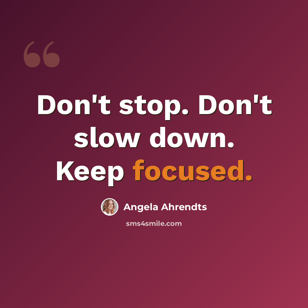 “Don't stop. Don't slow down. Keep focused.” quote by Angela Ahrendts