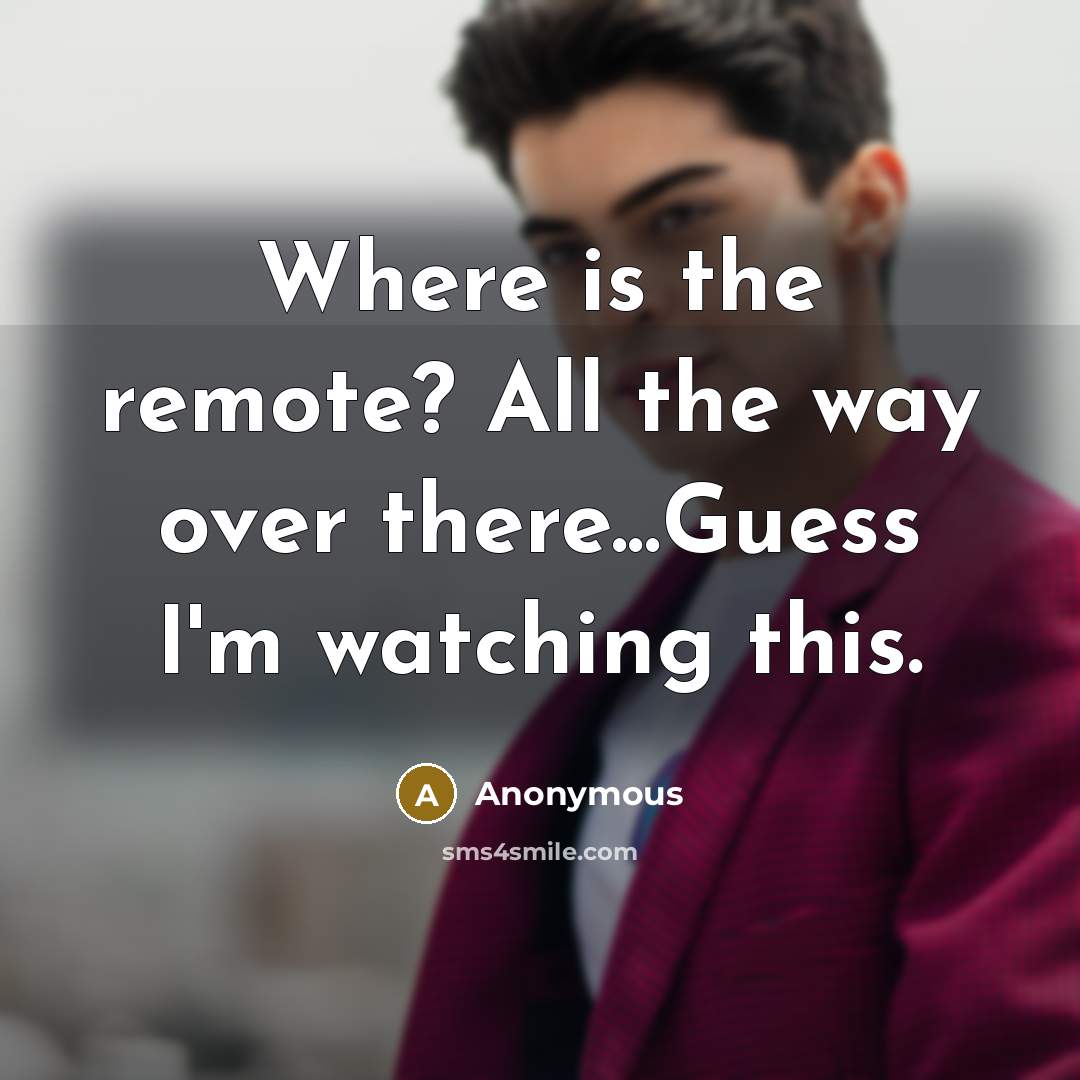 “Where is the remote? All the way over there...Guess I'm watching this.” quote by Anonymous