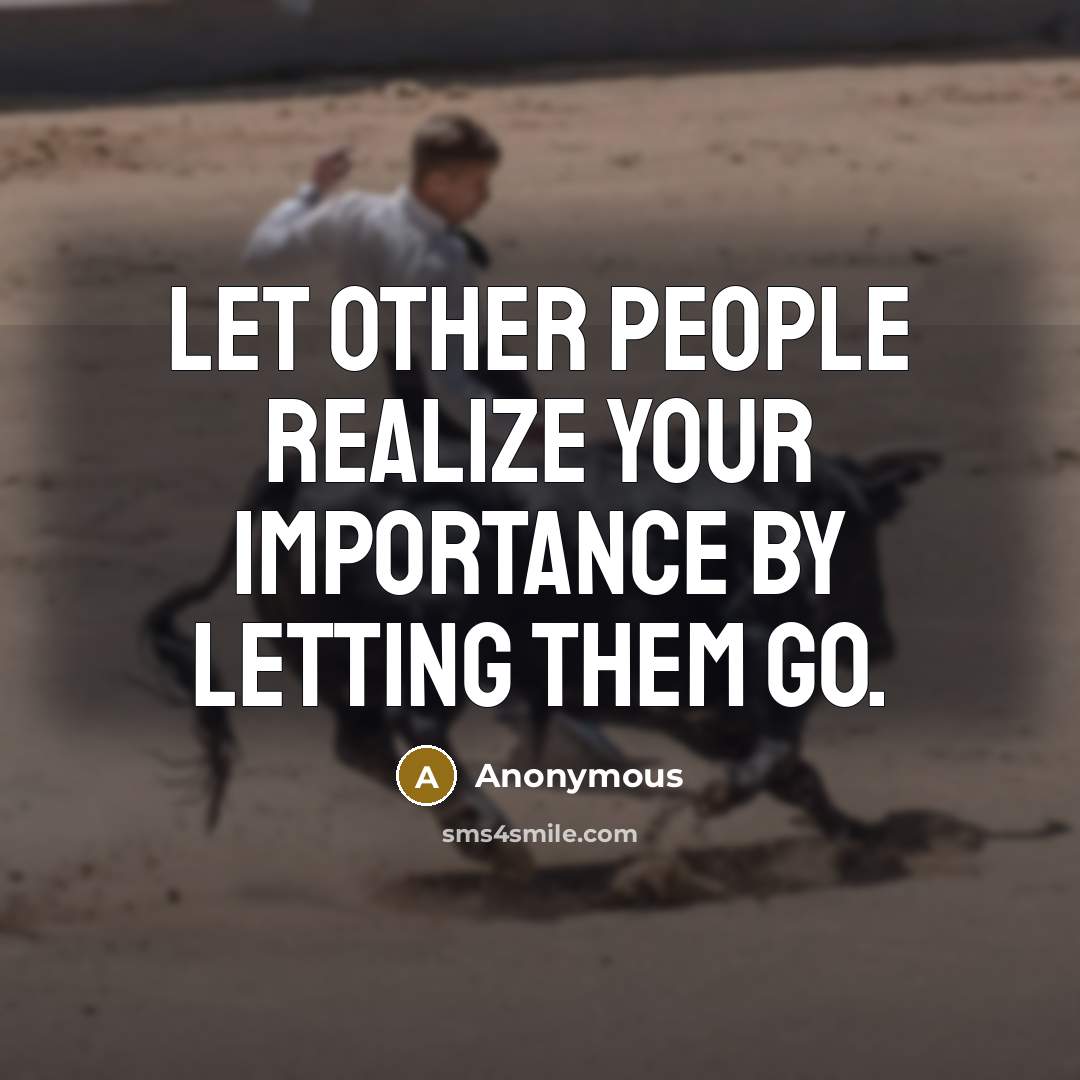 “Let other people realize your importance by letting them go.” quote by Anonymous