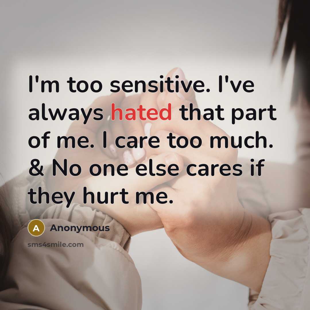 “I'm too sensitive. I've always hated that part of me. I care too much. & No one else cares if they hurt me.” quote by Anonymous