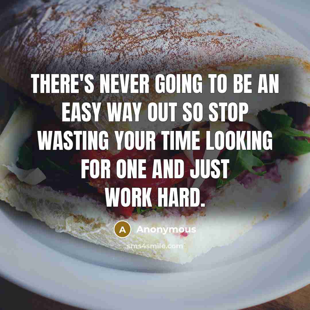 “There's never going to be an easy way out so stop wasting your time looking for one and just work hard.” quote by Anonymous