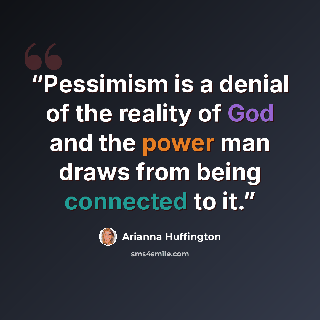 “Pessimism is a denial of the reality of God and the power man draws from being connected to it.” quote by Arianna Huffington