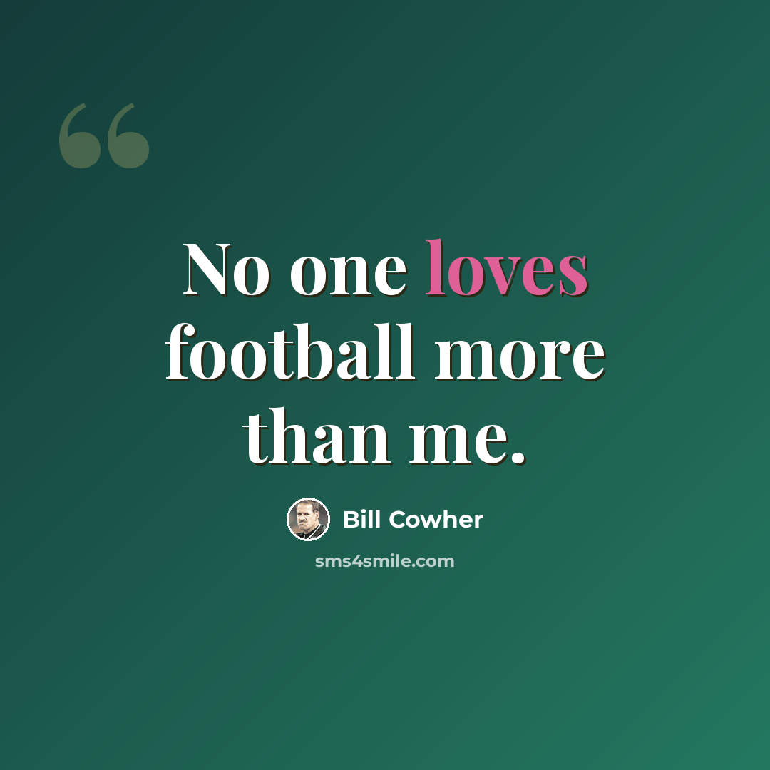 “No one loves football more than me.” quote by Bill Cowher