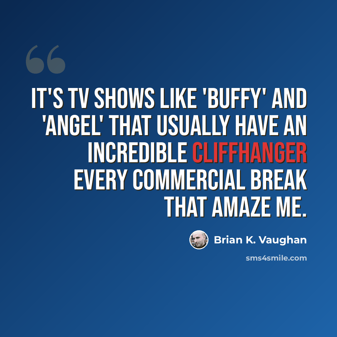“It's TV shows like 'Buffy' and 'Angel' that usually have an incredible cliffhanger every commercial break that amaze me.” quote by Brian K. Vaughan