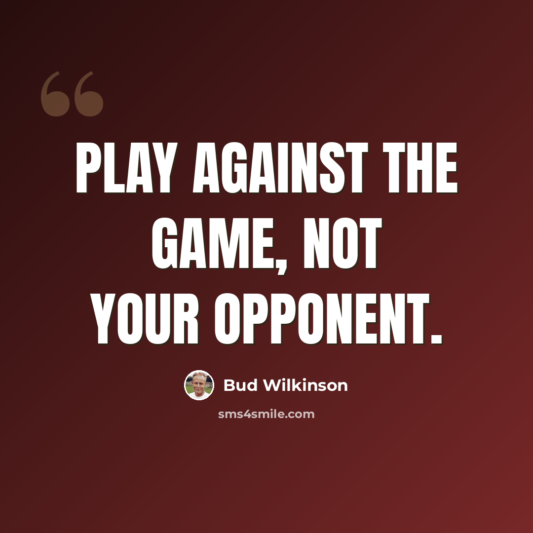 “Play against the Game, not your opponent.” quote by Bud Wilkinson