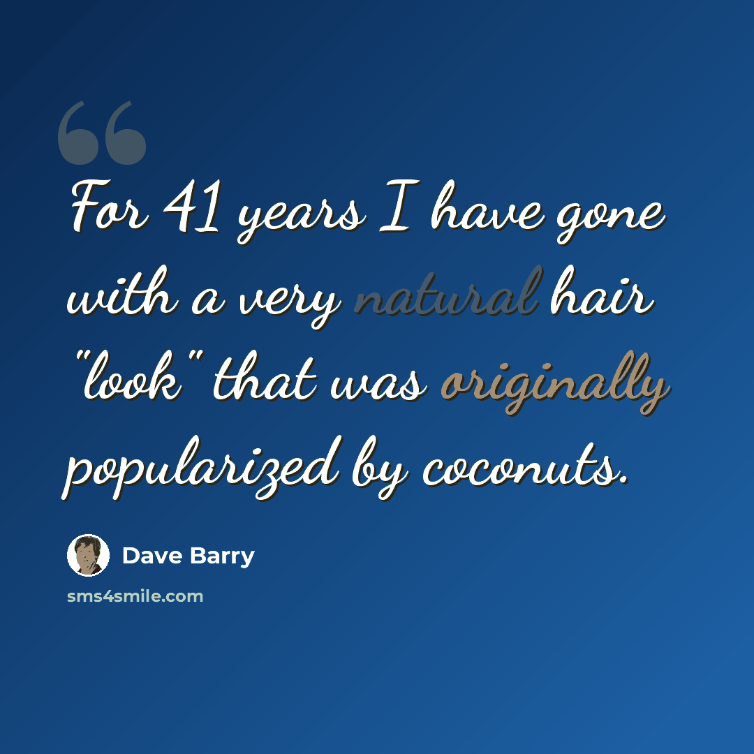 “For 41 years I have gone with a very natural hair "look" that was originally popularized by coconuts.” quote by Dave Barry
