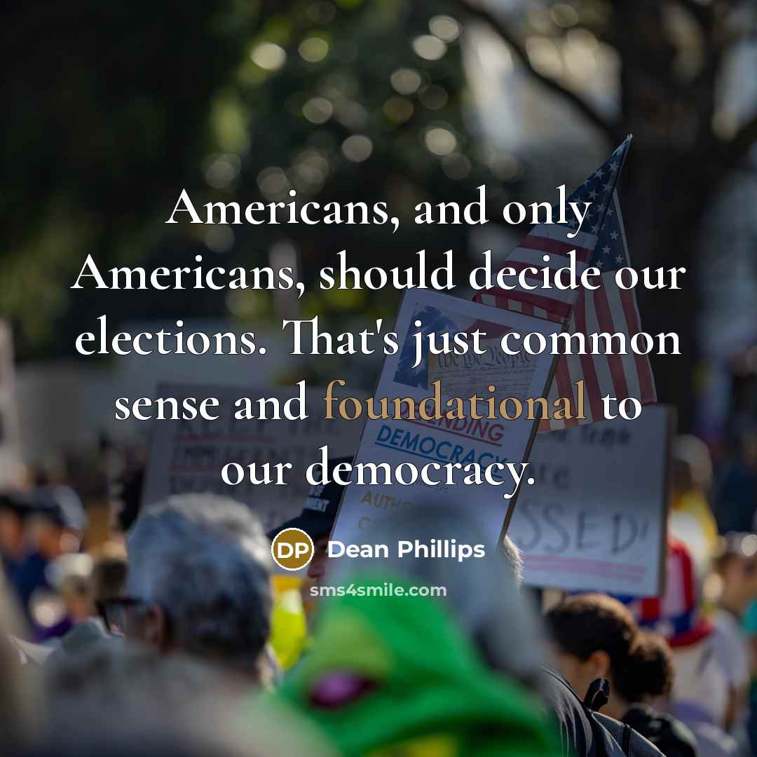 “Americans, and only Americans, should decide our elections. That's just common sense and foundational to our democracy.” quote by Dean Phillips