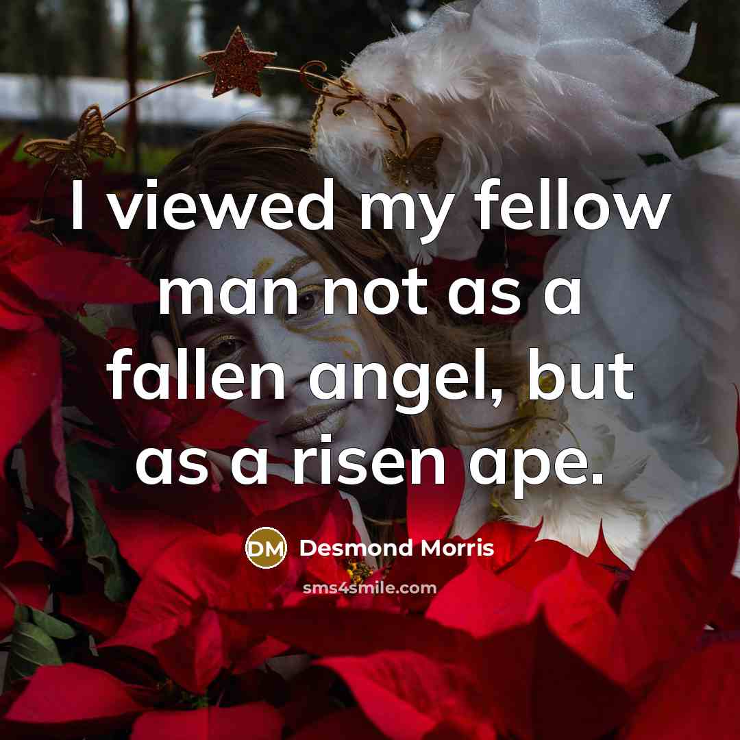 “I viewed my fellow man not as a fallen angel, but as a risen ape.” quote by Desmond Morris