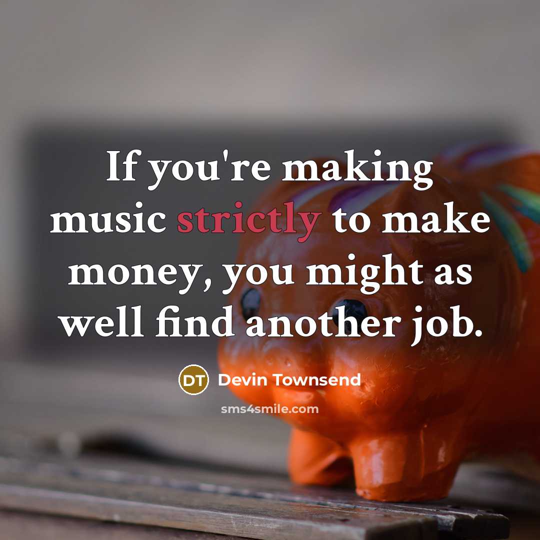 “If you're making music strictly to make money, you might as well find another job.” quote by Devin Townsend