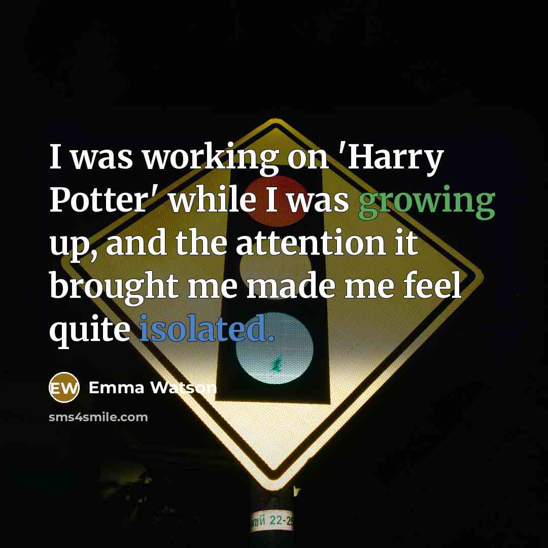 “I was working on 'Harry Potter' while I was growing up, and the attention it brought me made me feel quite isolated.” quote by Emma Watson