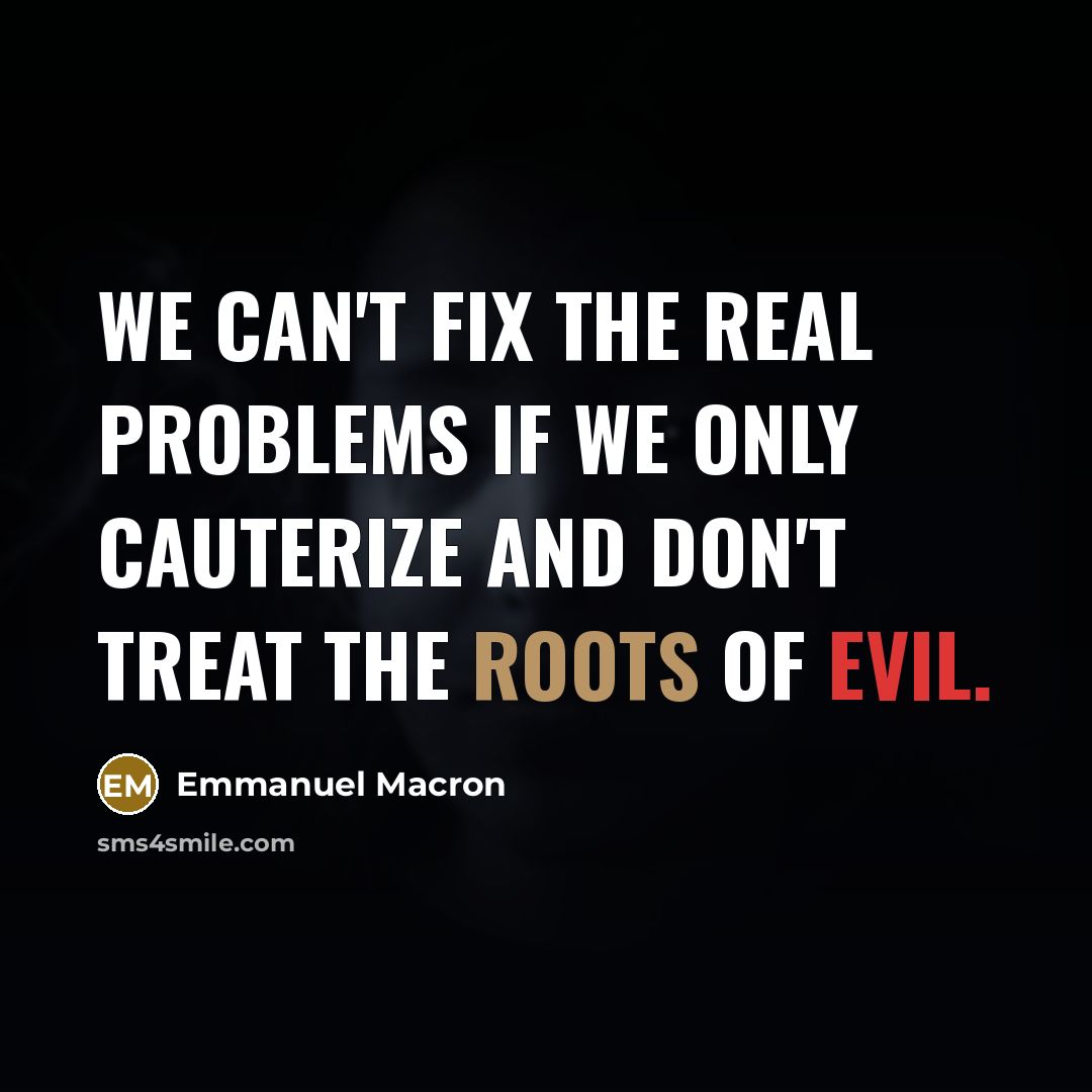 “We can't fix the real problems if we only cauterize and don't treat the roots of evil.” quote by Emmanuel Macron