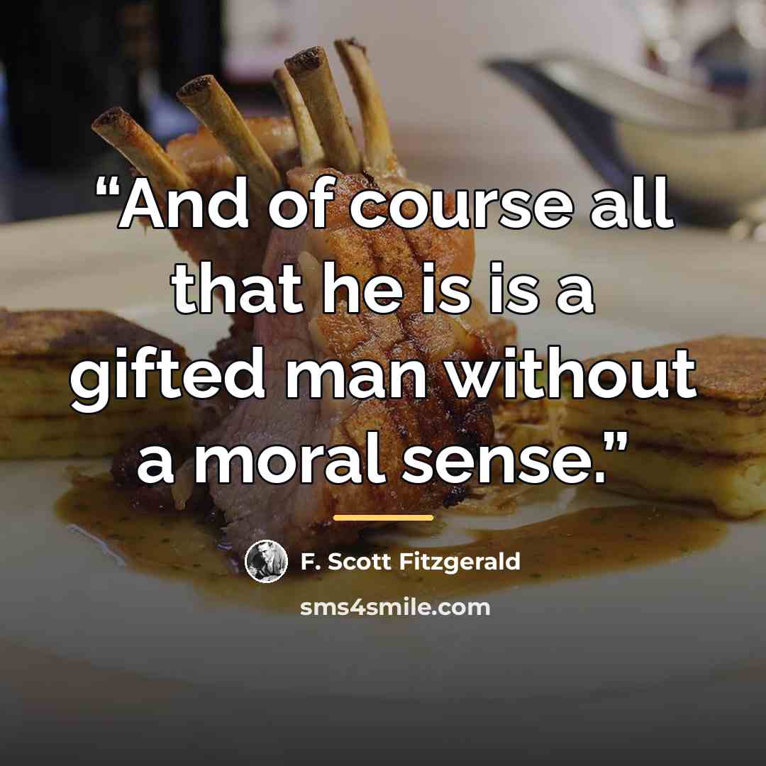 “And of course all that he is is a gifted man without a moral sense.” quote by F. Scott Fitzgerald