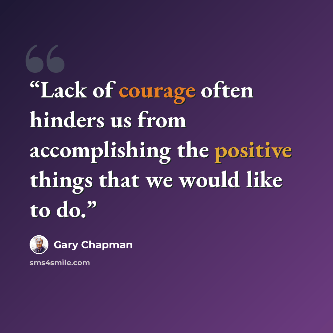 “Lack of courage often hinders us from accomplishing the positive things that we would like to do.” quote by Gary Chapman