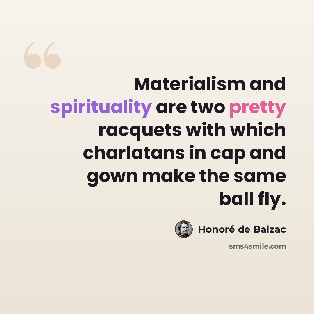 “Materialism and spirituality are two pretty racquets with which charlatans in cap and gown make the same ball fly.” quote by Honore de Balzac