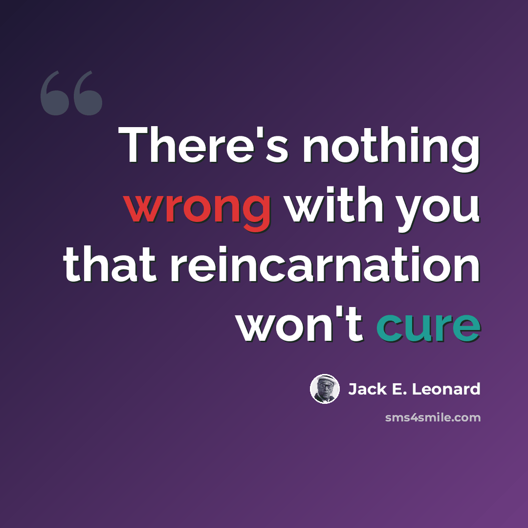 “There's nothing wrong with you that reincarnation won't cure” quote by Jack E. Leonard