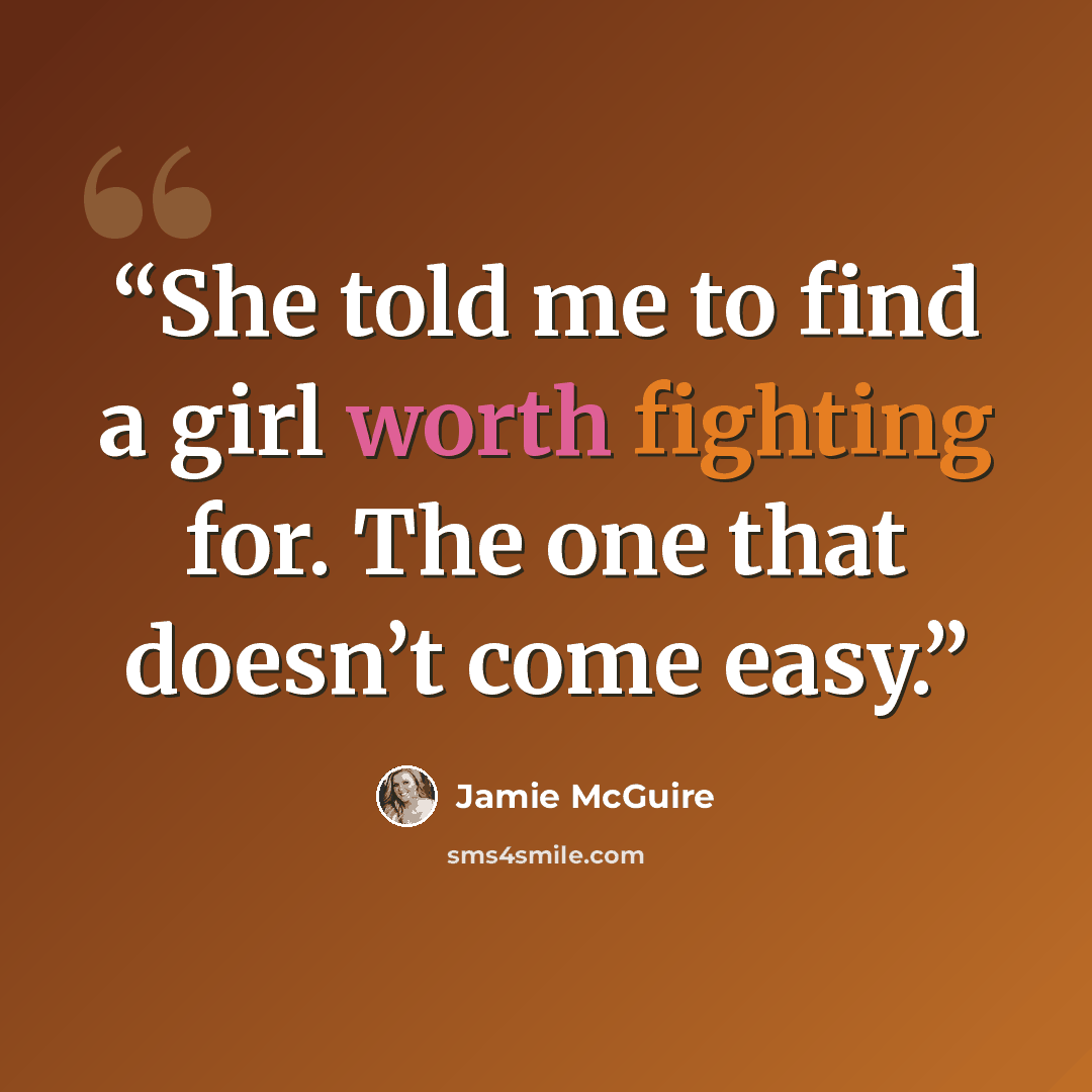 “She told me to find a girl worth fighting for. The one that doesn’t come easy.” quote by Jamie McGuire