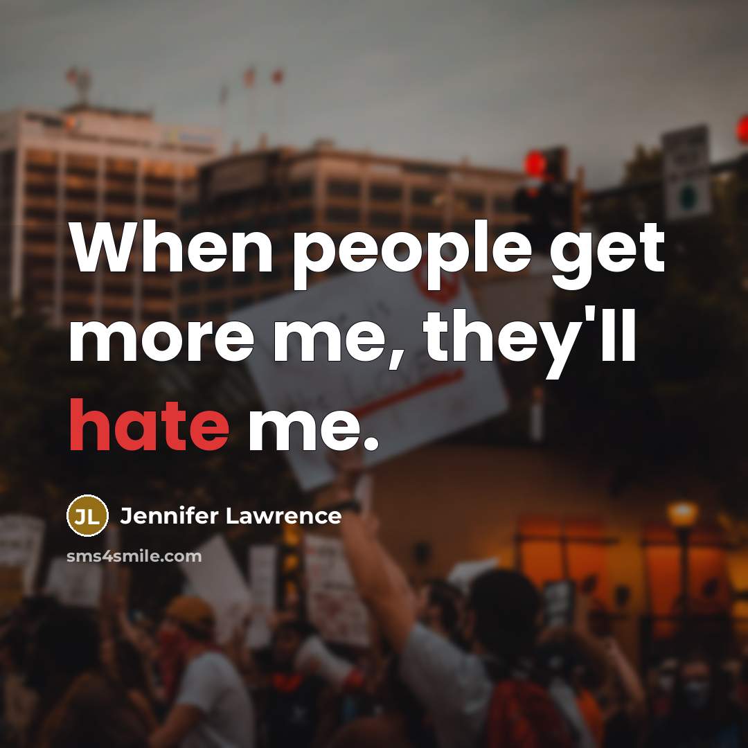 “When people get more me, they'll hate me.” quote by Jennifer Lawrence