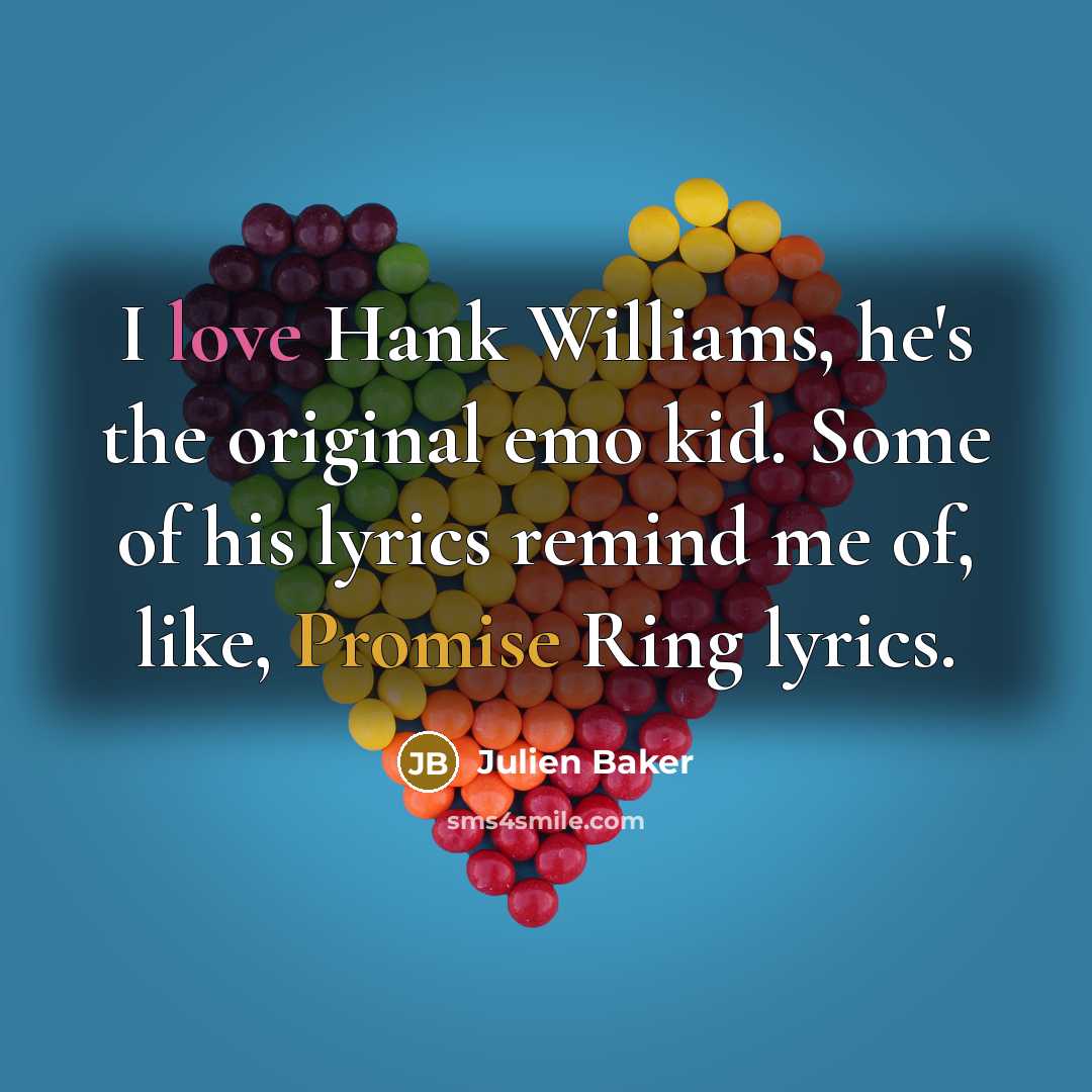 “I love Hank Williams, he's the original emo kid. Some of his lyrics remind me of, like, Promise Ring lyrics.” quote by Julien Baker