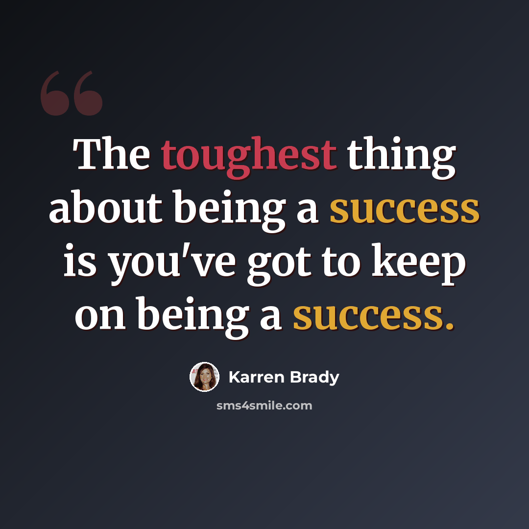 “The toughest thing about being a success is you've got to keep on being a success.” quote by Karren Brady