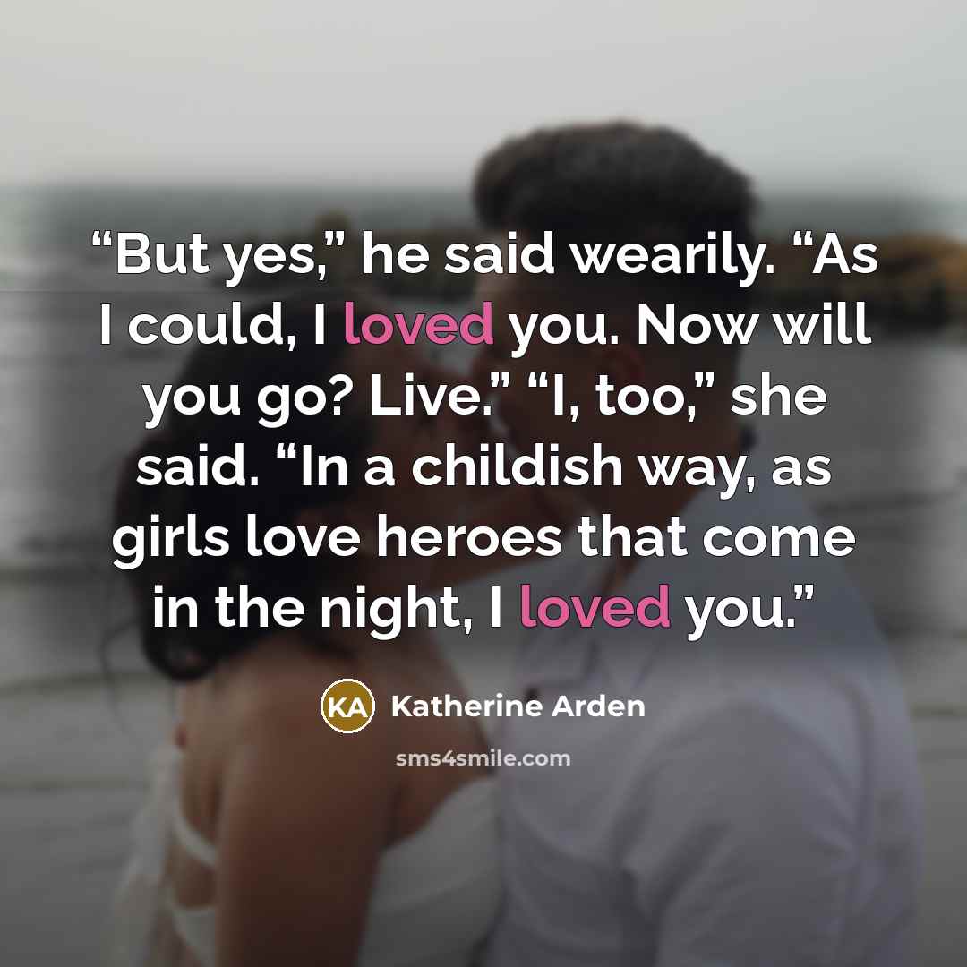 “But yes,” he said wearily. “As I could, I loved you. Now will you go? Live.” “I, too,” she said. “In a childish way, as girls love heroes that come in the night, I loved you.” quote by Katherine Arden