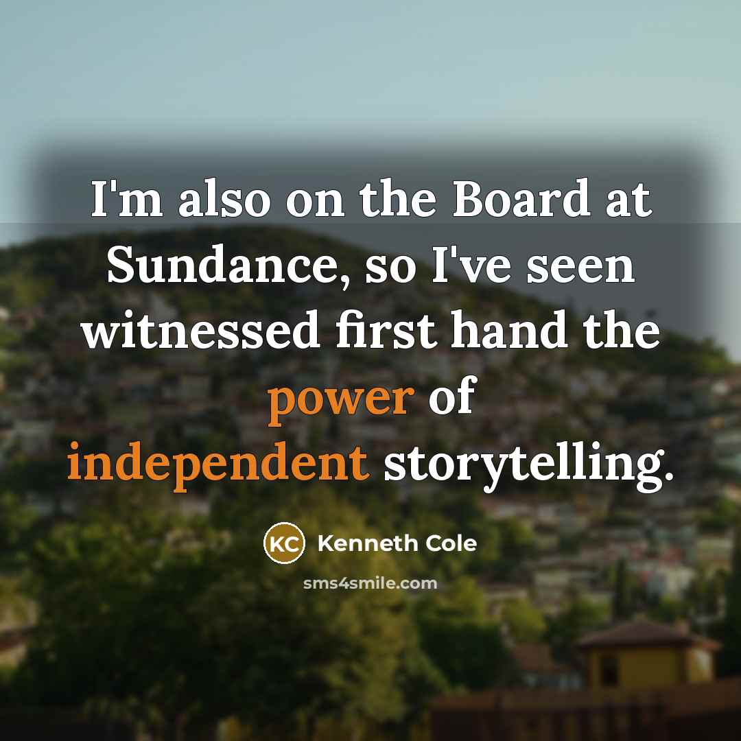 “I'm also on the Board at Sundance, so I've seen witnessed first hand the power of independent storytelling.” quote by Kenneth Cole