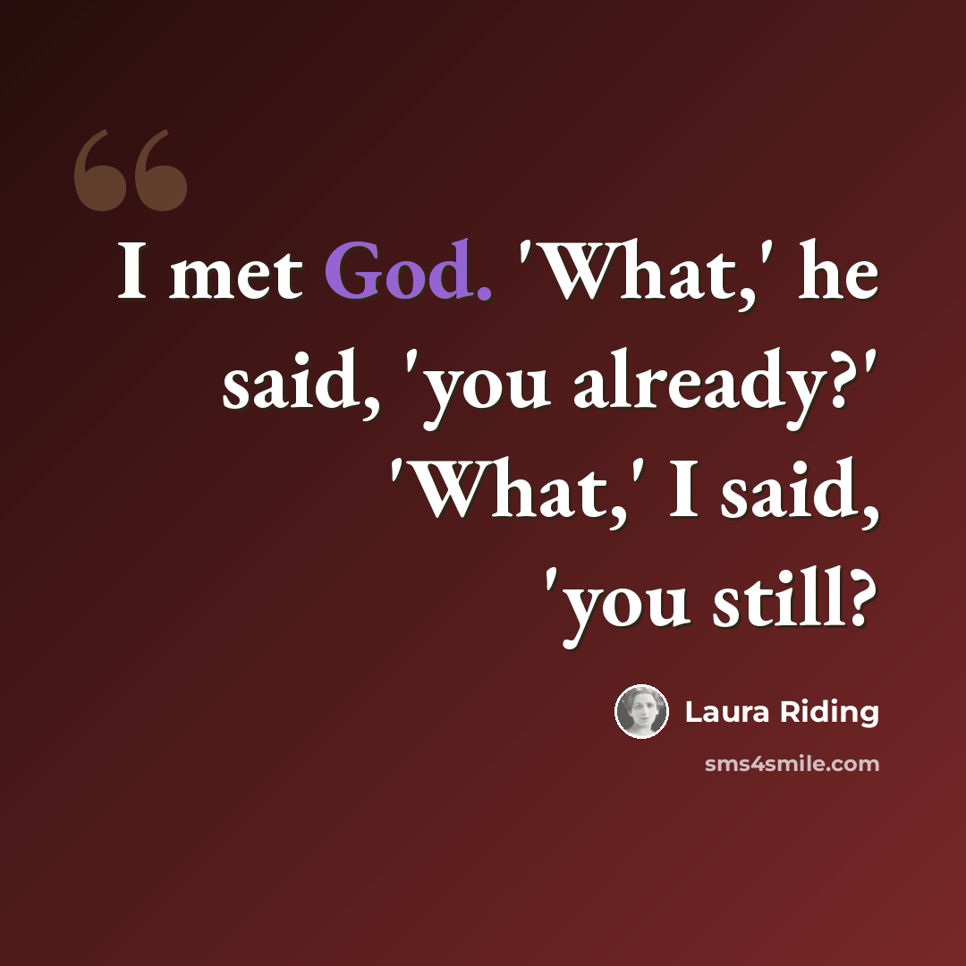 “I met God. 'What,' he said, 'you already?' 'What,' I said, 'you still?” quote by Laura Riding