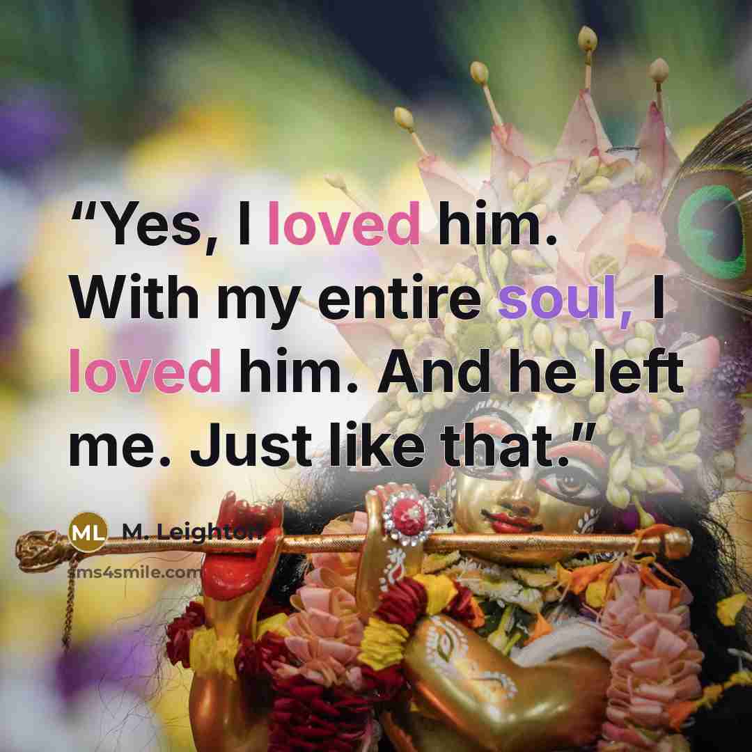 “Yes, I loved him. With my entire soul, I loved him. And he left me. Just like that.” quote by M. Leighton