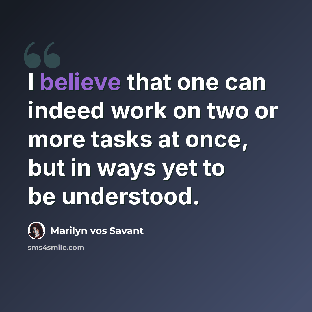 “I believe that one can indeed work on two or more tasks at once, but in ways yet to be understood.” quote by Marilyn vos Savant