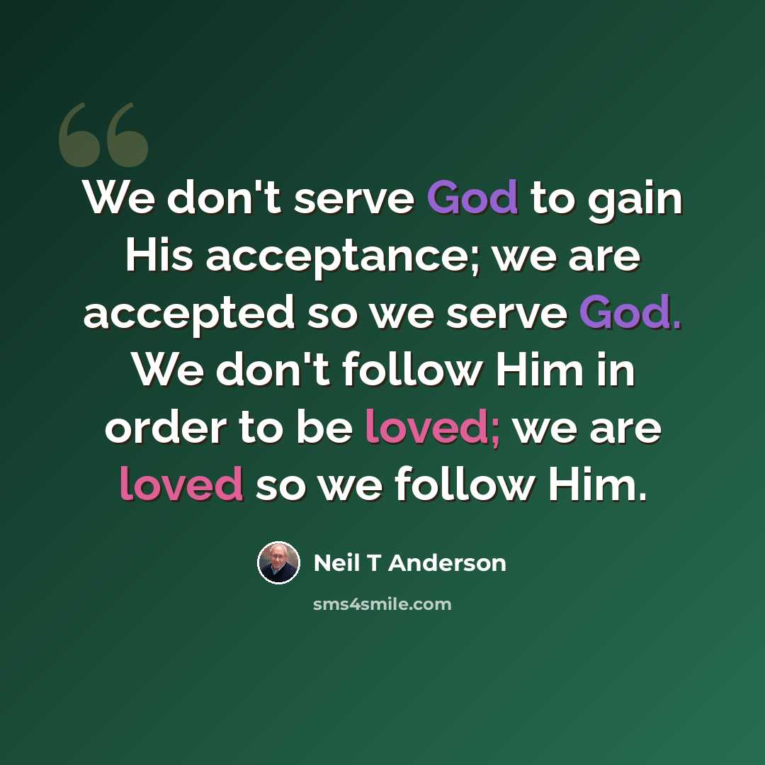 “We don't serve God to gain His acceptance; we are accepted so we serve God. We don't follow Him in order to be loved; we are loved so we follow Him.” quote by Neil T Anderson