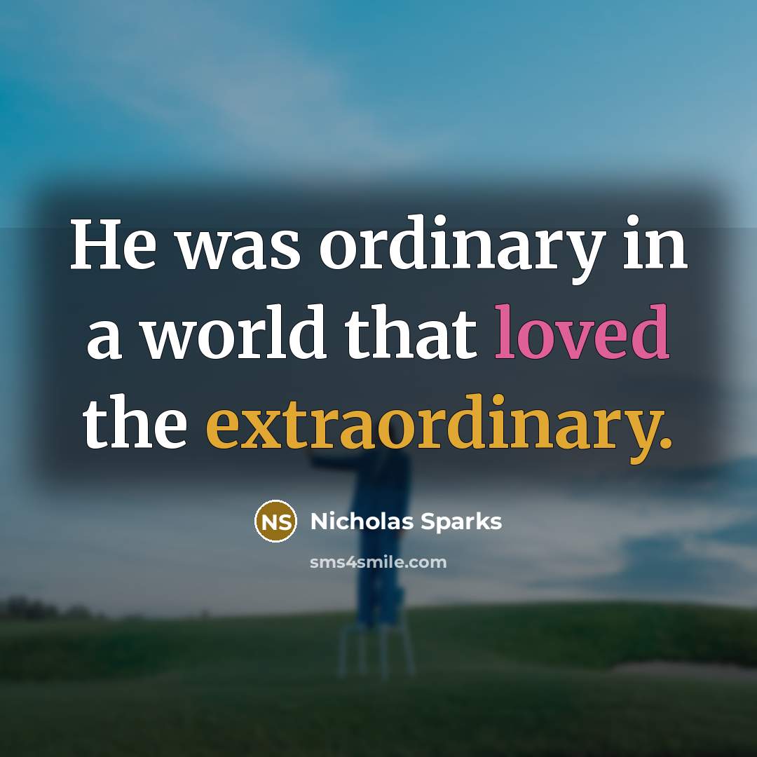 “He was ordinary in a world that loved the extraordinary.” quote by Nicholas Sparks