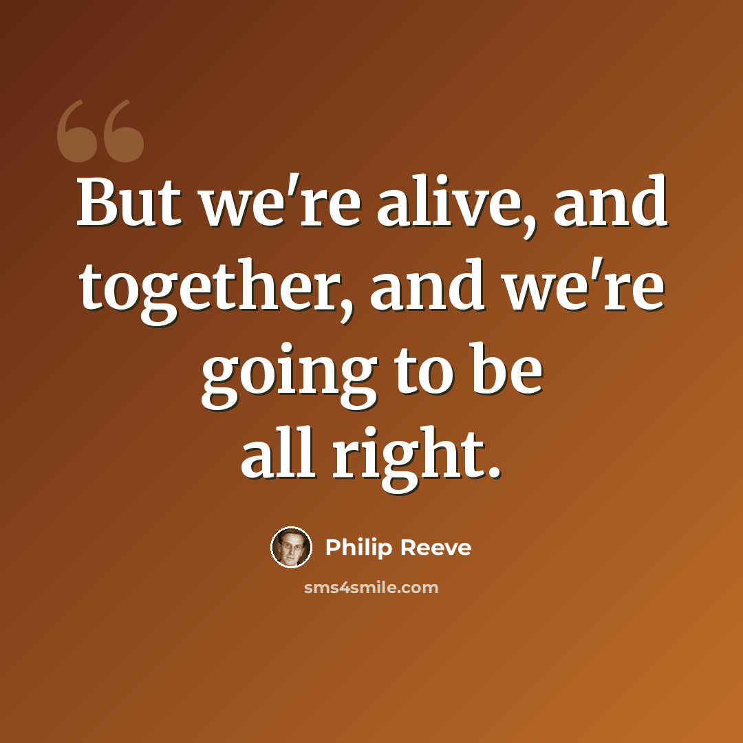 “But we're alive, and together, and we're going to be all right.” quote by Philip Reeve