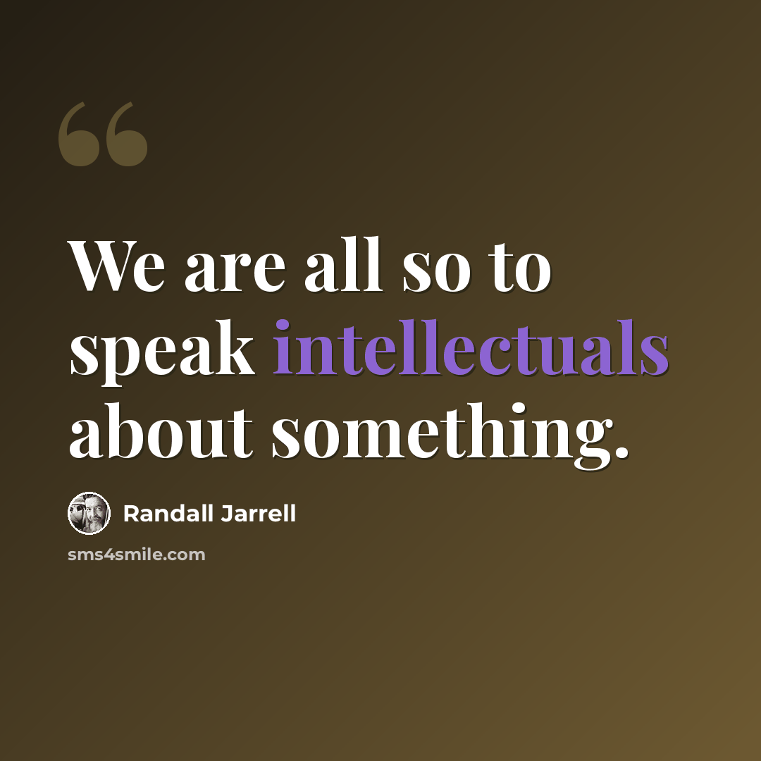 “We are all so to speak intellectuals about something.” quote by Randall Jarrell