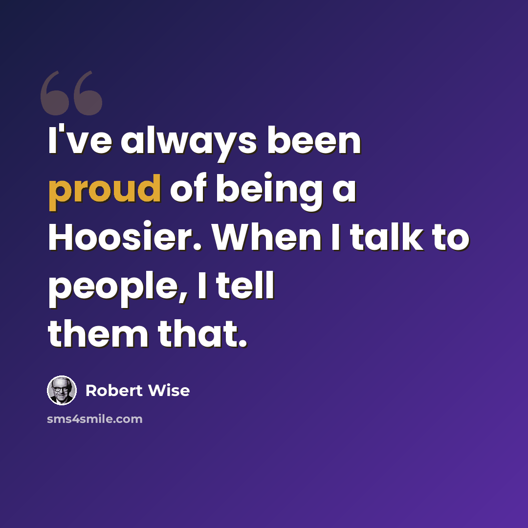 “I've always been proud of being a Hoosier. When I talk to people, I tell them that.” quote by Robert Wise