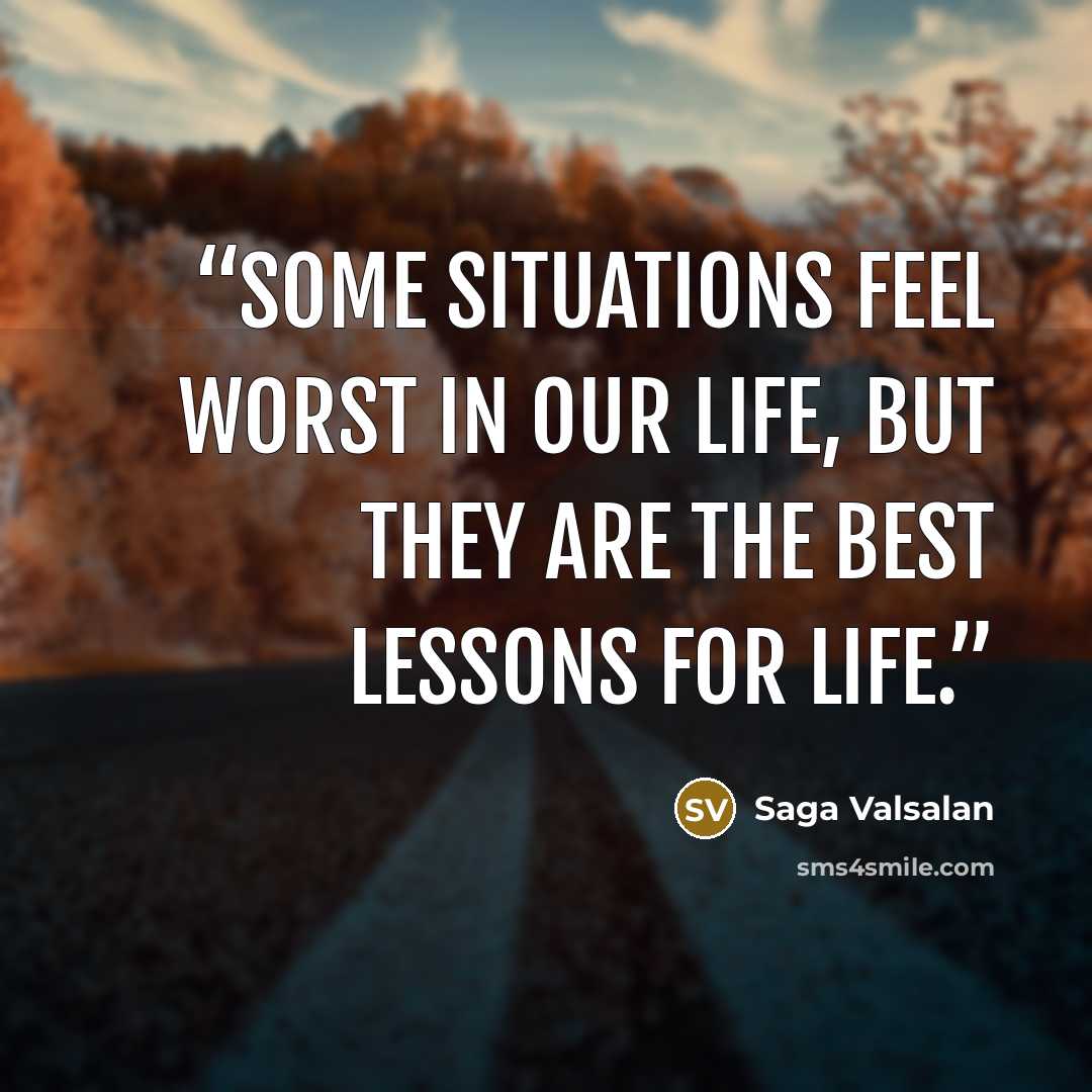 “Some situations feel worst in our life, but they are the best lessons for life.” quote by Saga Valsalan