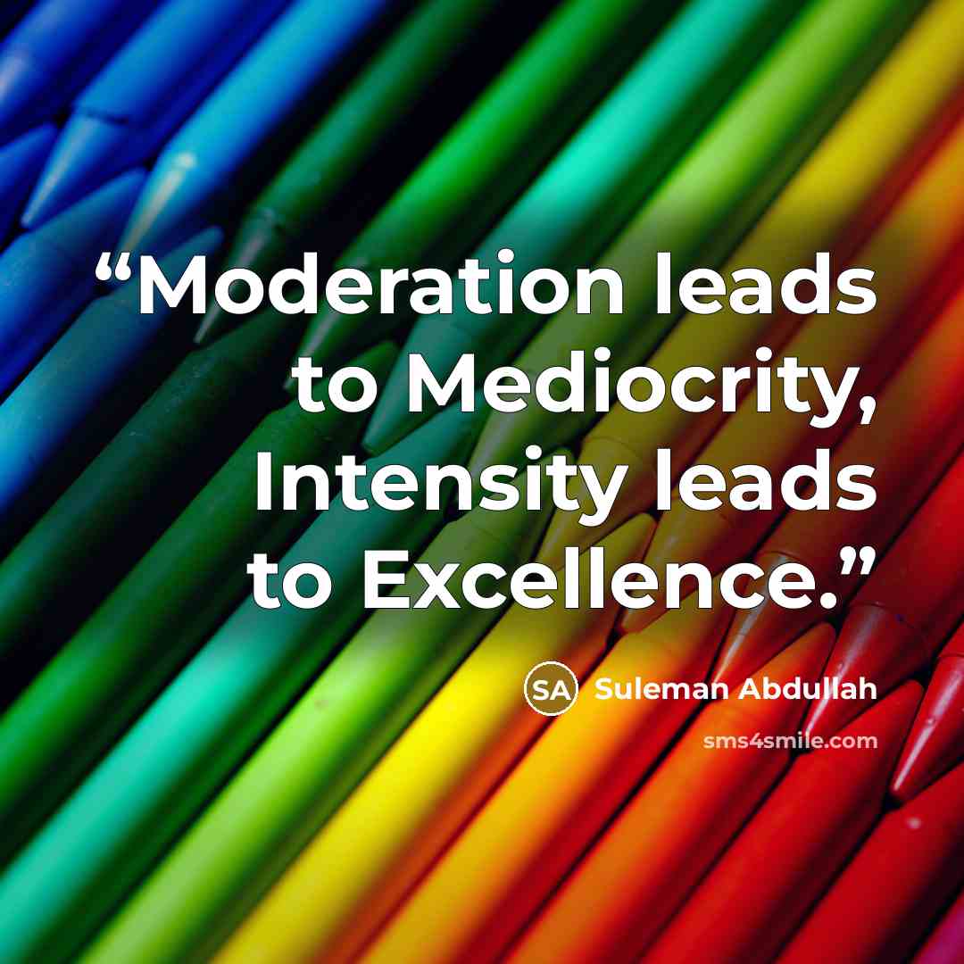 “Moderation leads to Mediocrity, Intensity leads to Excellence.” quote by Suleman Abdullah