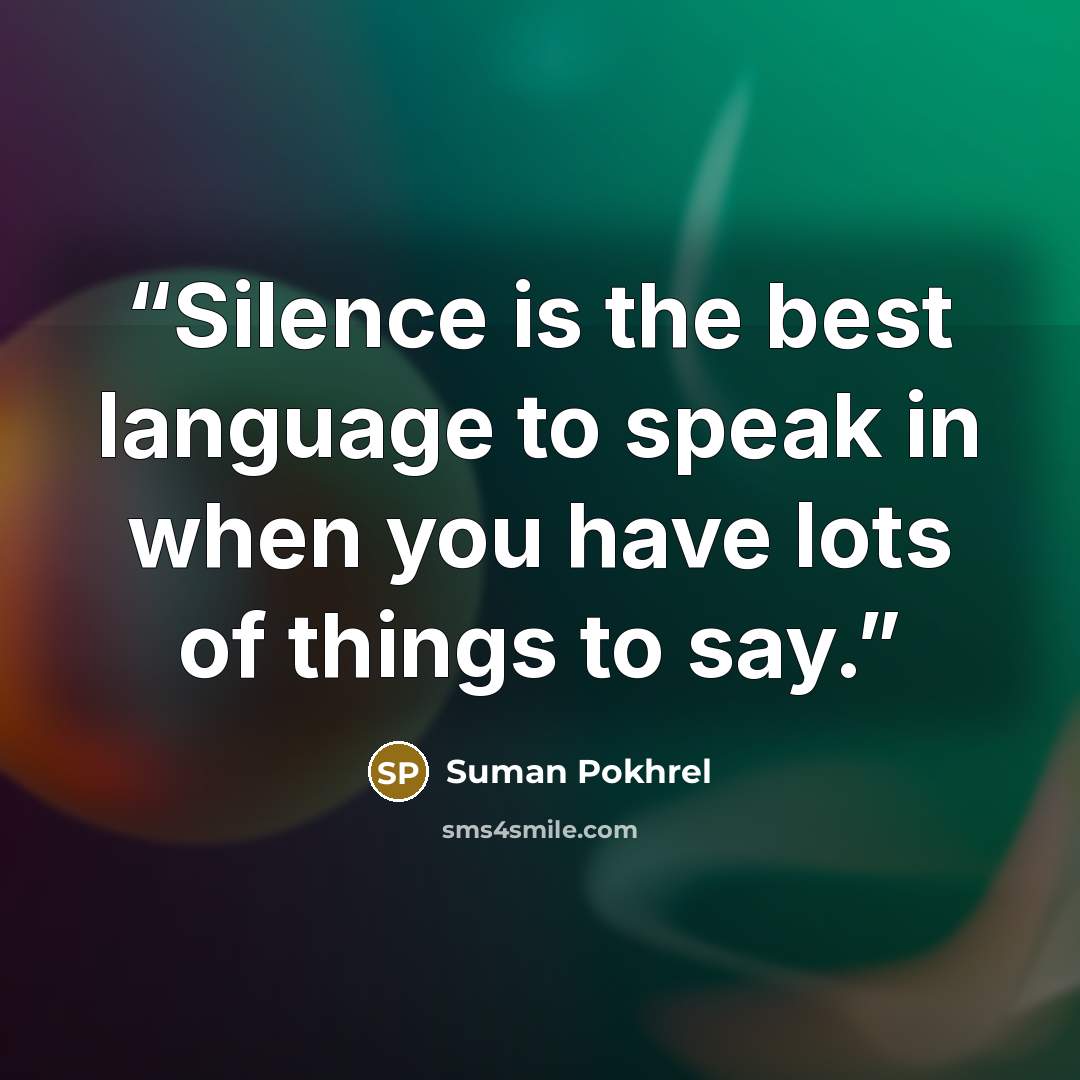 “Silence is the best language to speak in when you have lots of things to say.” quote by Suman Pokhrel