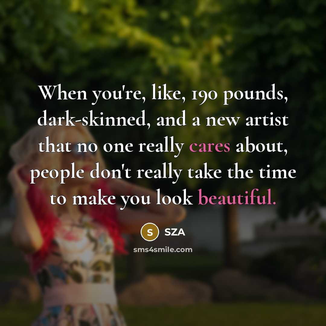 “When you're, like, 190 pounds, dark-skinned, and a new artist that no one really cares about, people don't really take the time to make you look beautiful.” quote by SZA