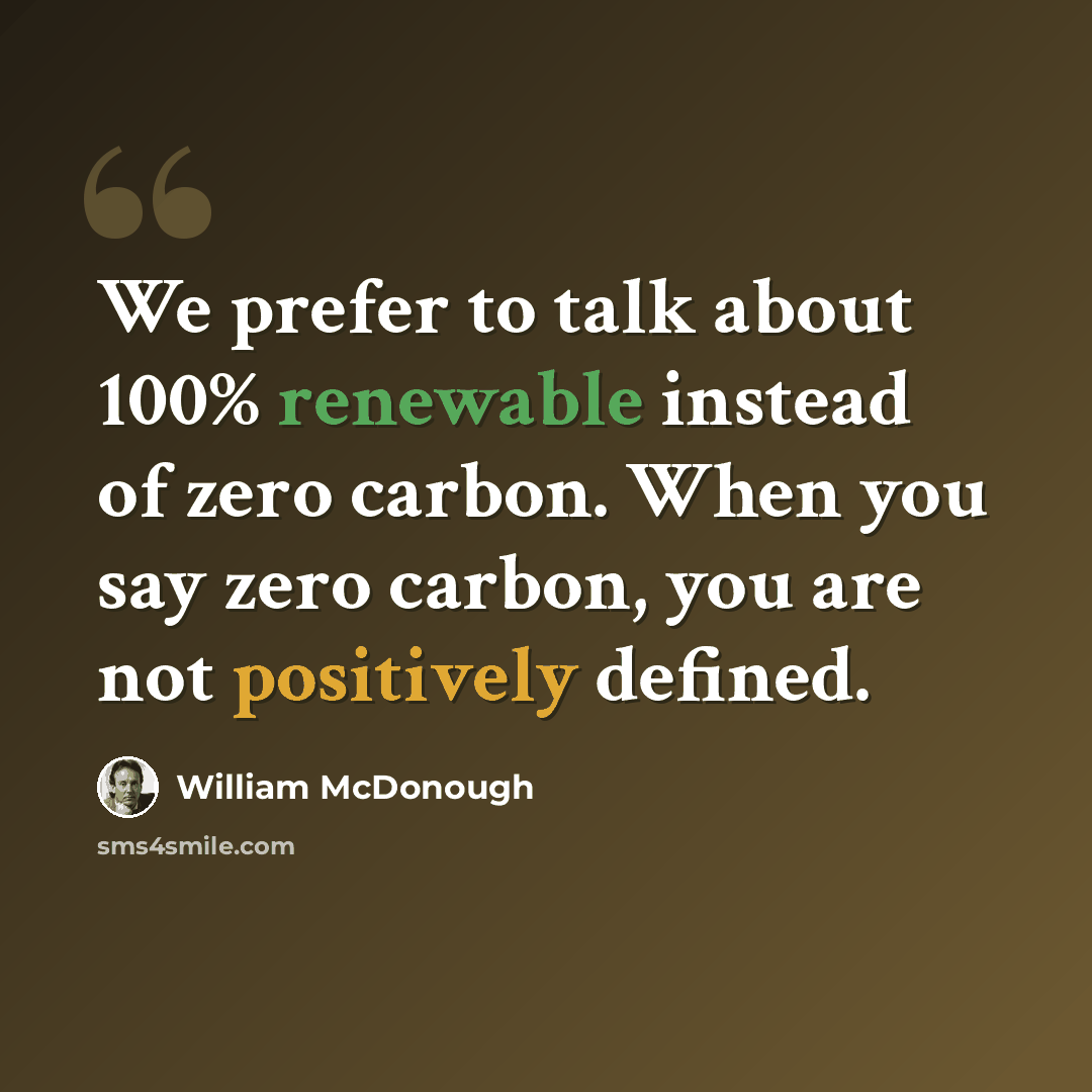 “We prefer to talk about 100% renewable instead of zero carbon. When you say zero carbon, you are not positively defined.” quote by William McDonough