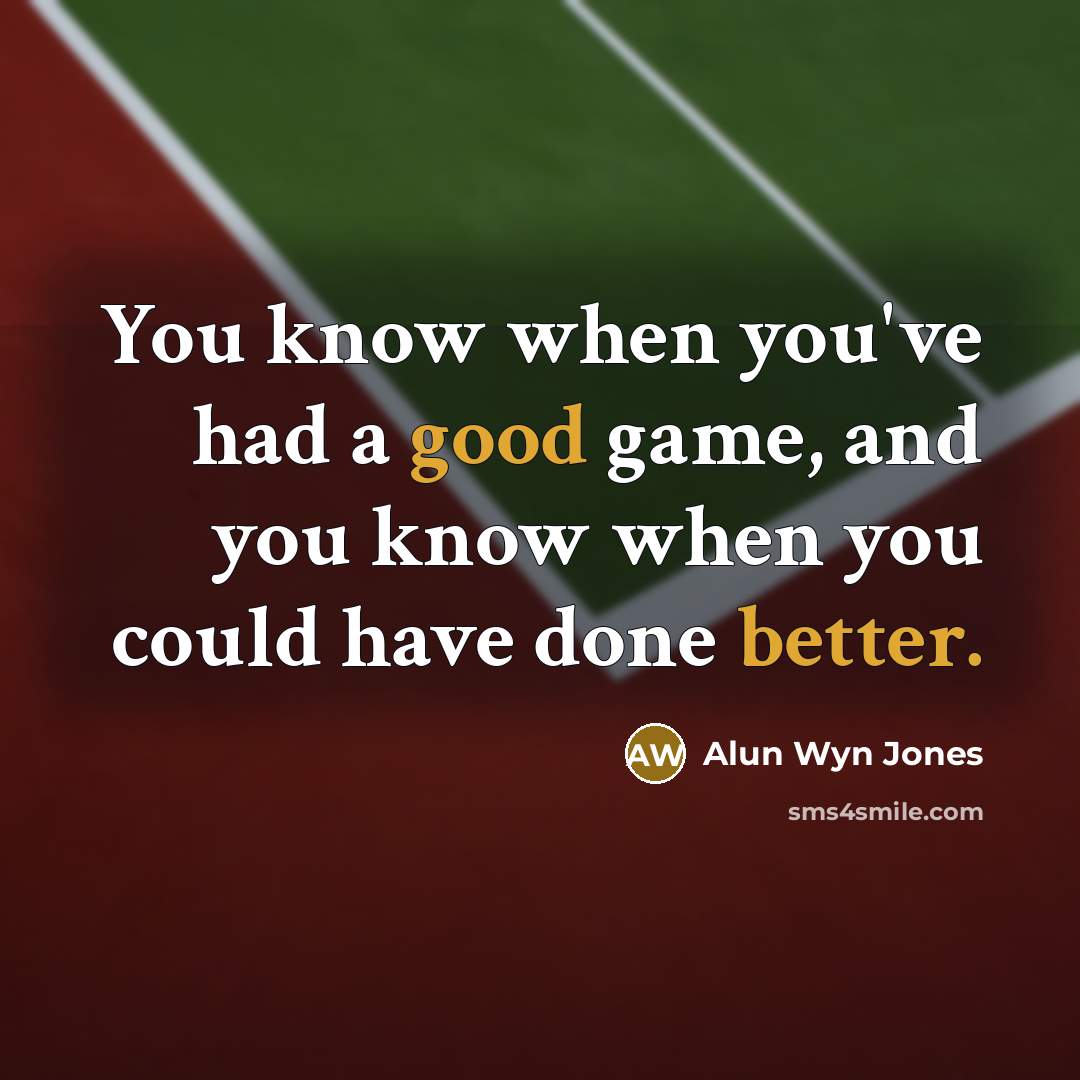“You know when you've had a good game, and you know when you could have done better.” quote by Alun Wyn Jones