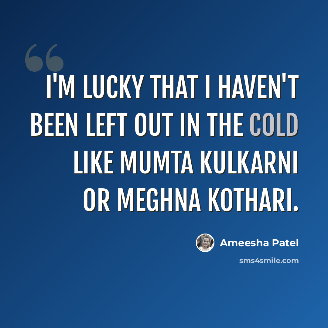 “I'm lucky that I haven't been left out in the cold like Mumta Kulkarni or Meghna Kothari.” quote by Ameesha Patel
