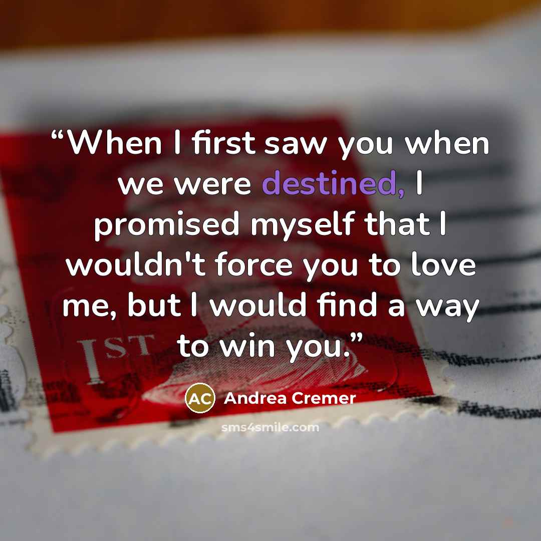 “When I first saw you when we were destined, I promised myself that I wouldn't force you to love me, but I would find a way to win you.” quote by Andrea Cremer