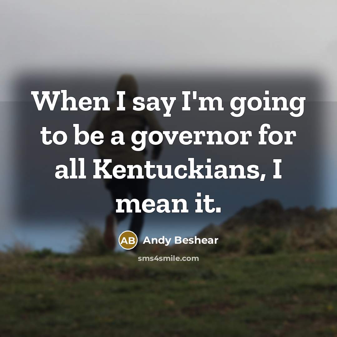 “When I say I'm going to be a governor for all Kentuckians, I mean it.” quote by Andy Beshear