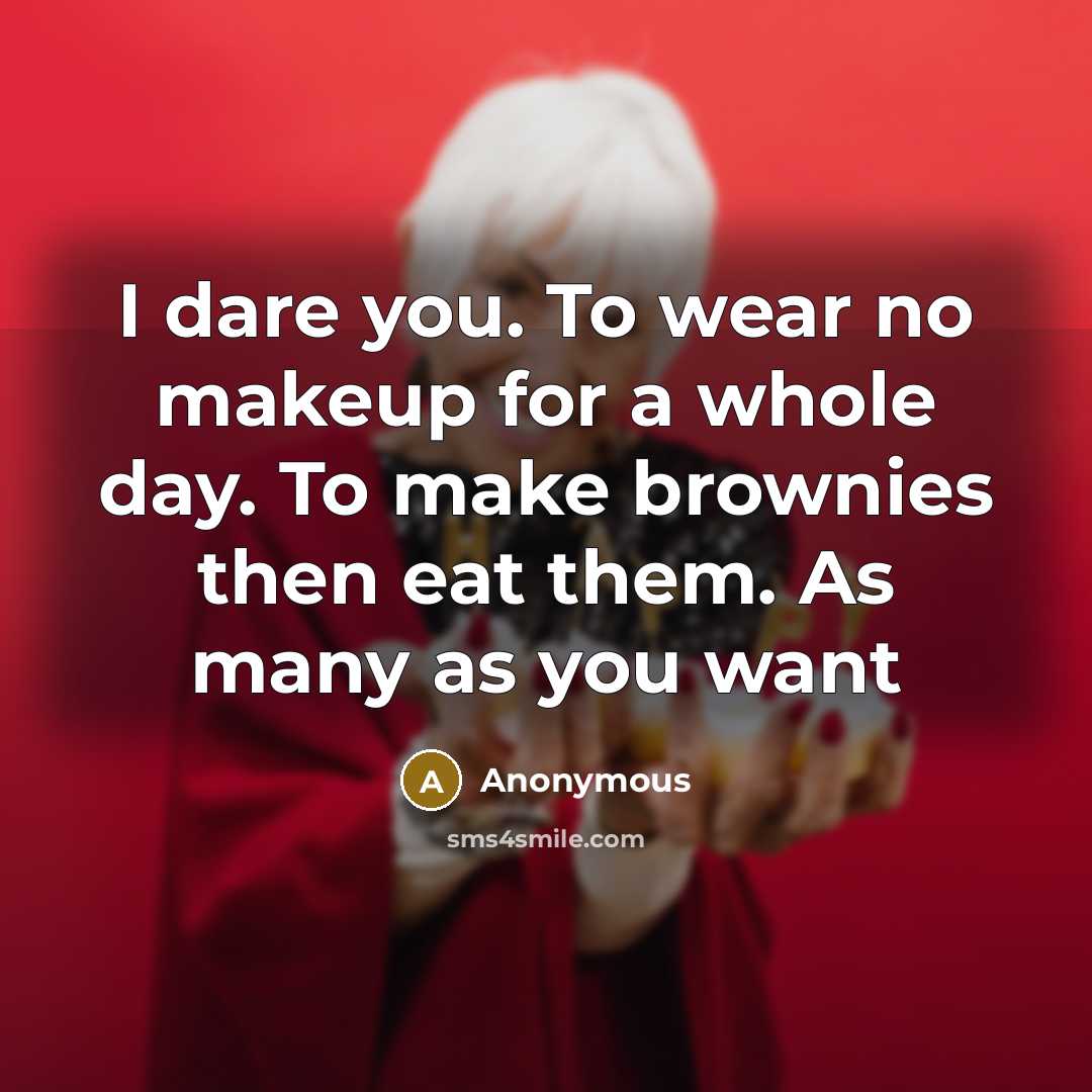“I dare you. To wear no makeup for a whole day. To make brownies then eat them. As many as you want” quote by Anonymous