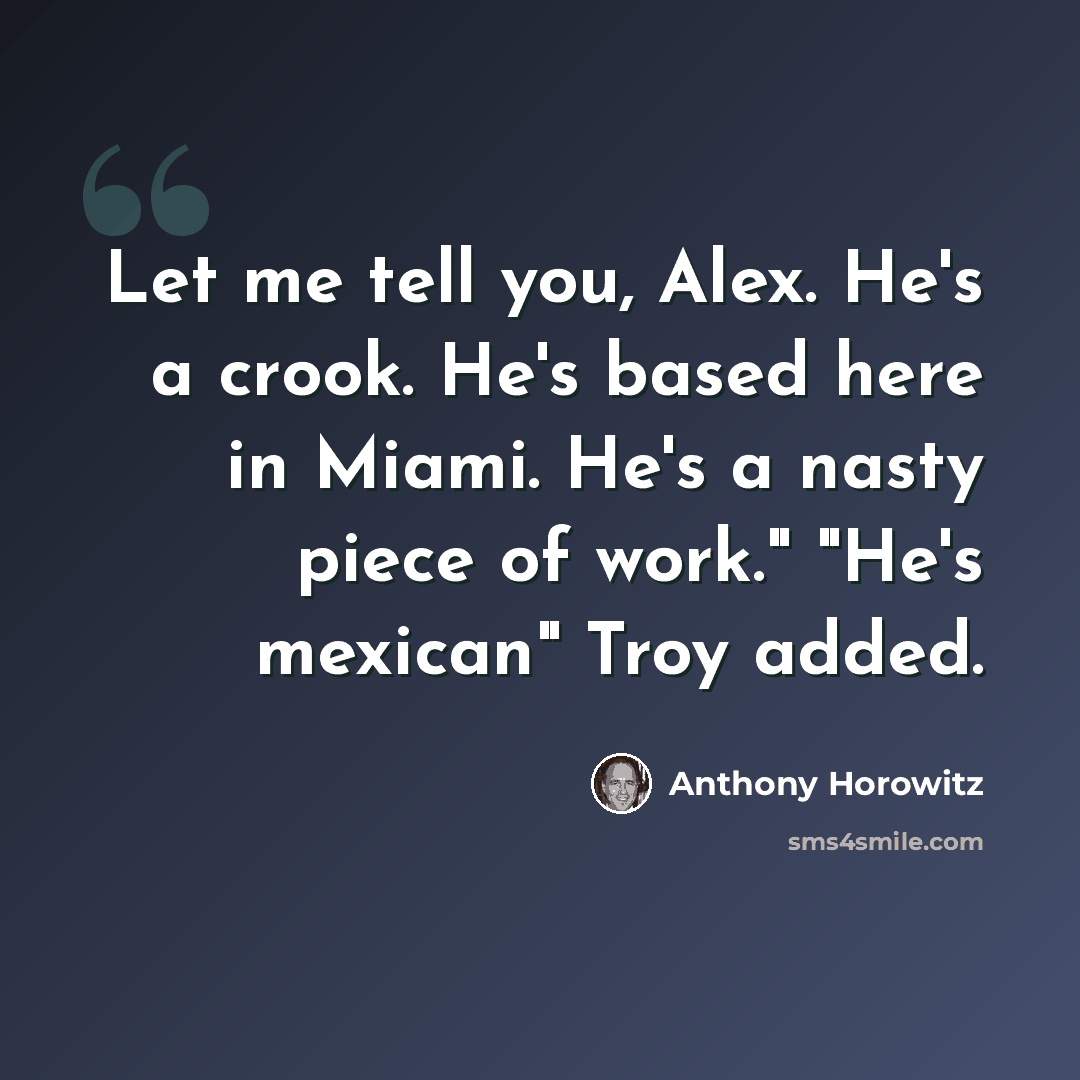 “Let me tell you, Alex. He's a crook. He's based here in Miami. He's a nasty piece of work." "He's mexican" Troy added.” quote by Anthony Horowitz