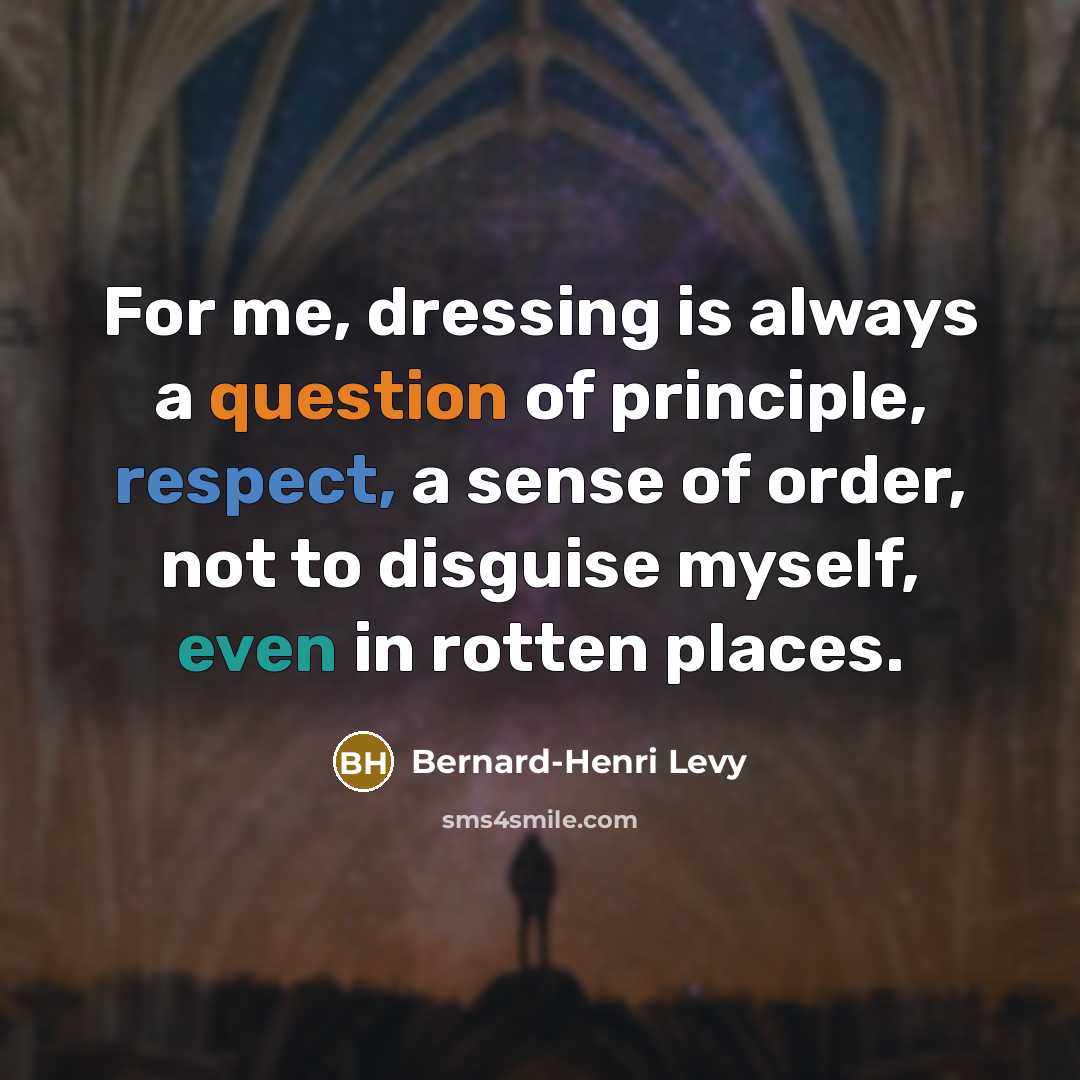 “For me, dressing is always a question of principle, respect, a sense of order, not to disguise myself, even in rotten places.” quote by Bernard-Henri Levy